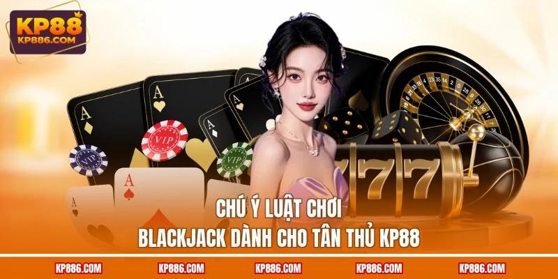 Chú ý luật chơi Blackjack dành cho tân thủ KP88