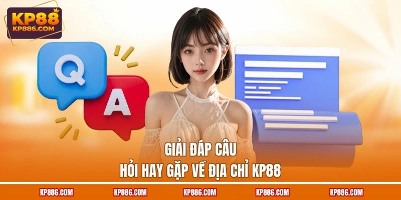 Giải đáp câu hỏi hay gặp về địa chỉ KP88 Giải đáp câu hỏi hay gặp về địa chỉ KP88